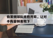 九游娱乐官网入口-伯莱顿球队连胜开局，让对手阵容倾囊败下的简单介绍