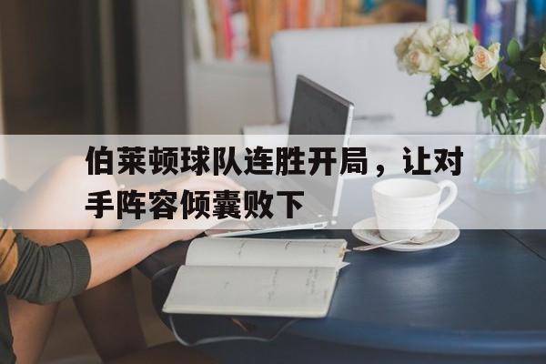 伯莱顿球队连胜开局，让对手阵容倾囊败下的简单介绍